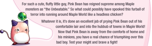 For such a cute, fluffy little guy, Pink Bean has reigned supreme among Maple monsters as the Unbeatable. So what could possibly have spooked this furball of terror into running around Maple World like a headless chicken?